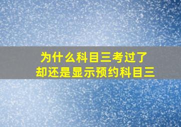 为什么科目三考过了 却还是显示预约科目三